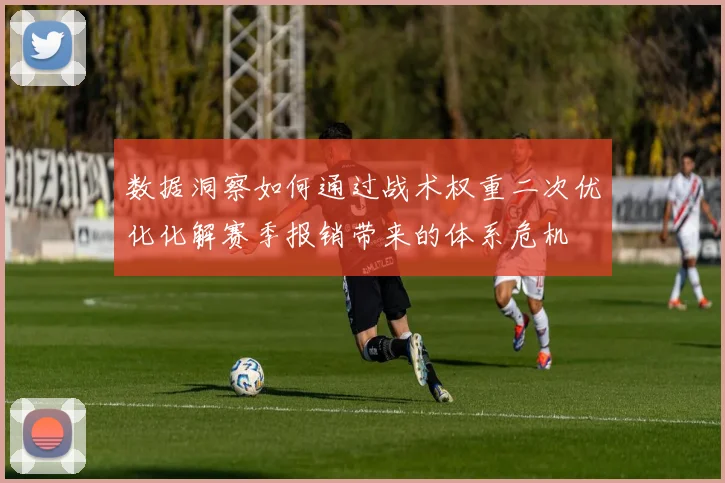 数据洞察如何通过战术权重二次优化化解赛季报销带来的体系危机